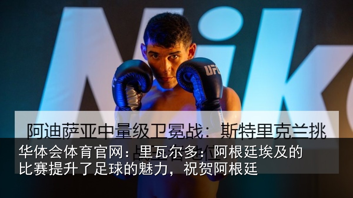 华体会体育官网：里瓦尔多：阿根廷埃及的比赛提升了足球的魅力，祝贺阿根廷