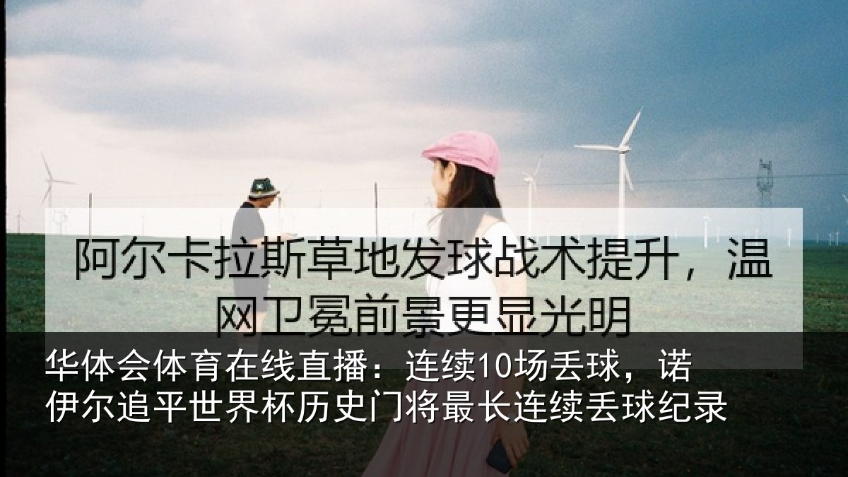 华体会体育在线直播：连续10场丢球，诺伊尔追平世界杯历史门将最长连续丢球纪录
