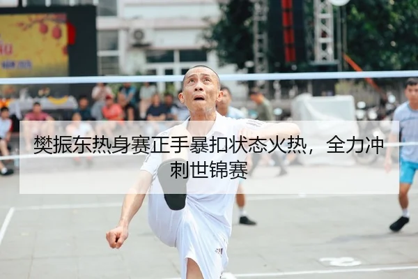 樊振东热身赛正手暴扣状态火热，全力冲刺世锦赛