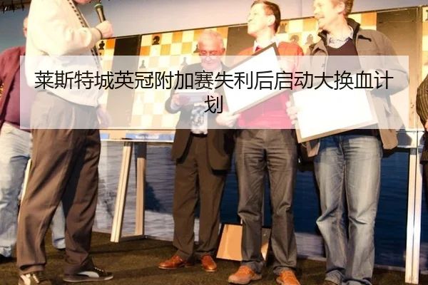 莱斯特城英冠附加赛失利后启动大换血计划