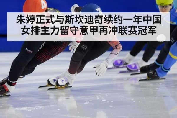 朱婷正式与斯坎迪奇续约一年中国女排主力留守意甲再冲联赛冠军