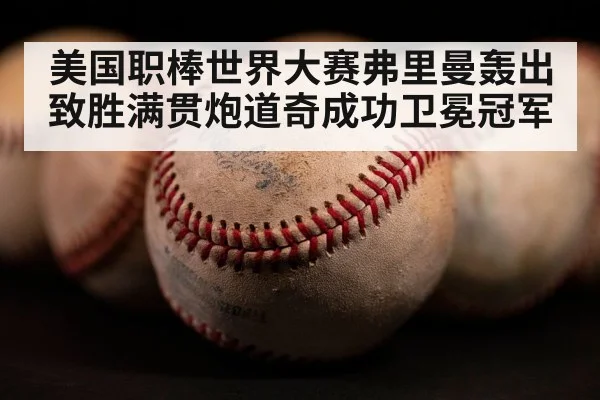美国职棒世界大赛弗里曼轰出致胜满贯炮道奇成功卫冕冠军