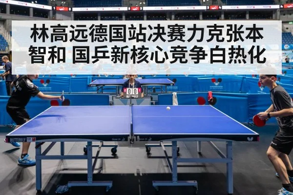 林高远德国站决赛力克张本智和 国乒新核心竞争白热化